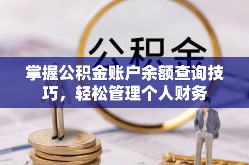 蕉岭掌握公积金账户余额查询技巧，轻松管理个人财务