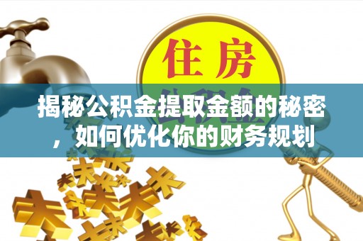 蕉岭揭秘公积金提取金额的秘密，如何优化你的财务规划