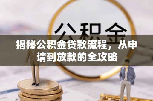 蕉岭揭秘公积金贷款流程，从申请到放款的全攻略