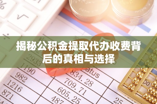 蕉岭揭秘公积金提取代办收费背后的真相与选择