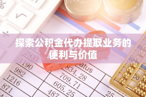 蕉岭探索公积金代办提取业务的便利与价值