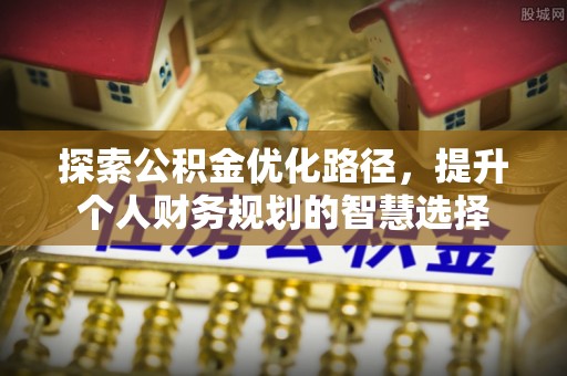 蕉岭探索公积金优化路径，提升个人财务规划的智慧选择