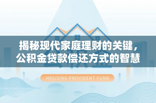 蕉岭揭秘现代家庭理财的关键，公积金贷款偿还方式的智慧选择
