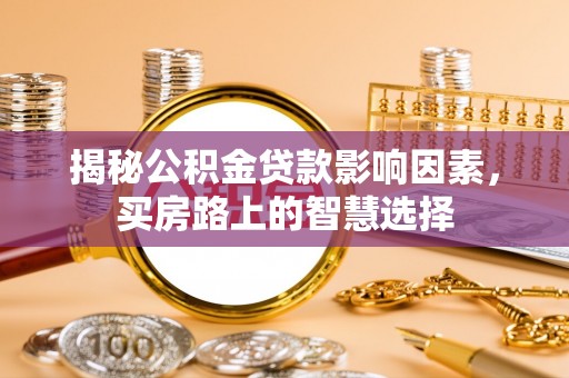 蕉岭揭秘公积金贷款影响因素，买房路上的智慧选择