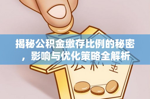 蕉岭揭秘公积金缴存比例的秘密，影响与优化策略全解析