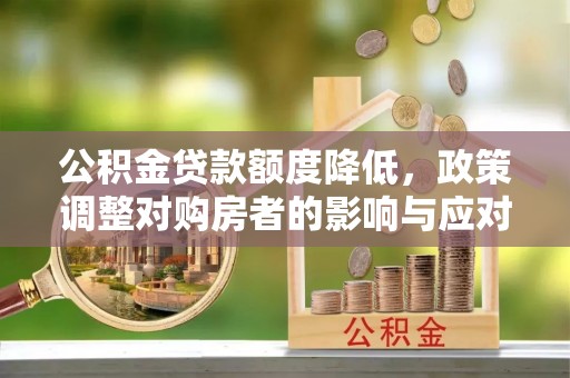 蕉岭公积金贷款额度降低，政策调整对购房者的影响与应对策略