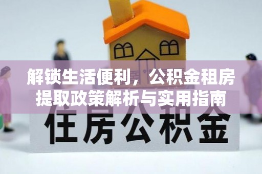蕉岭解锁生活便利，公积金租房提取政策解析与实用指南