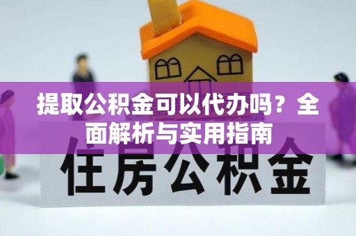蕉岭提取公积金可以代办吗？全面解析与实用指南