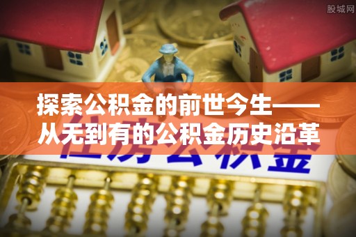 蕉岭探索公积金的前世今生——从无到有的公积金历史沿革