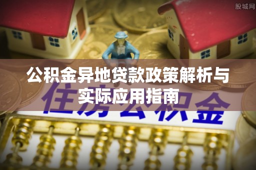 蕉岭公积金异地贷款政策解析与实际应用指南