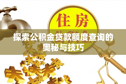蕉岭探索公积金贷款额度查询的奥秘与技巧