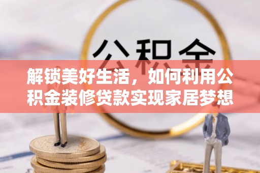 蕉岭解锁美好生活，如何利用公积金装修贷款实现家居梦想