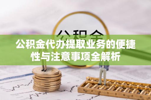 蕉岭公积金代办提取业务的便捷性与注意事项全解析