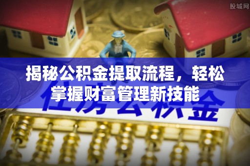 蕉岭揭秘公积金提取流程，轻松掌握财富管理新技能