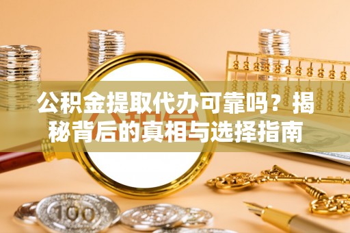 蕉岭公积金提取代办可靠吗？揭秘背后的真相与选择指南