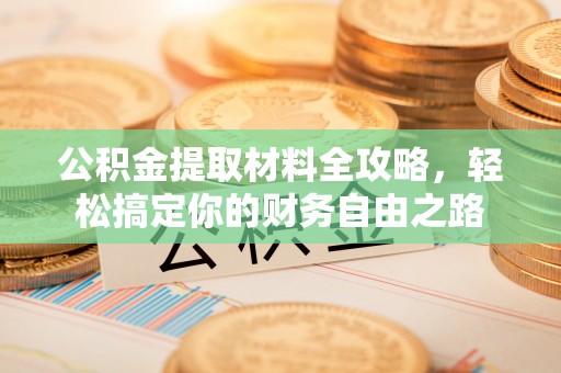 蕉岭公积金提取材料全攻略，轻松搞定你的财务自由之路