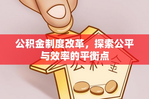 蕉岭公积金制度改革，探索公平与效率的平衡点