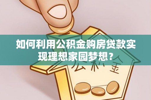 蕉岭如何利用公积金购房贷款实现理想家园梦想？