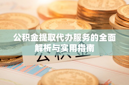 蕉岭公积金提取代办服务的全面解析与实用指南