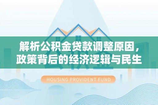 蕉岭解析公积金贷款调整原因，政策背后的经济逻辑与民生影响