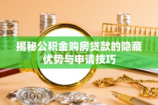 蕉岭揭秘公积金购房贷款的隐藏优势与申请技巧