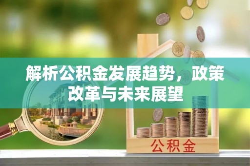 蕉岭解析公积金发展趋势，政策改革与未来展望