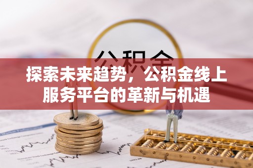 蕉岭探索未来趋势，公积金线上服务平台的革新与机遇