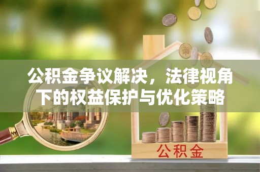 蕉岭公积金争议解决，法律视角下的权益保护与优化策略