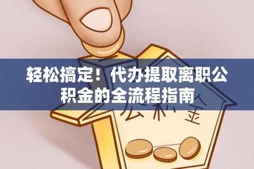蕉岭轻松搞定！代办提取离职公积金的全流程指南