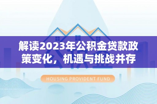 蕉岭解读2023年公积金贷款政策变化，机遇与挑战并存