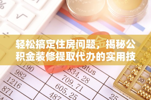 蕉岭轻松搞定住房问题，揭秘公积金装修提取代办的实用技巧