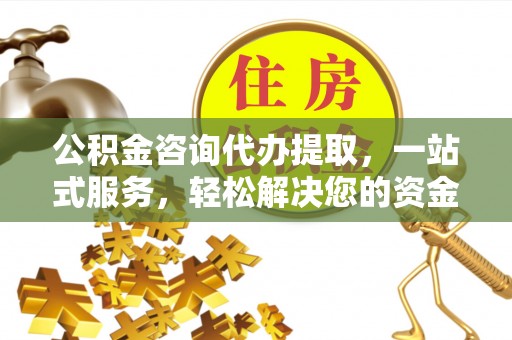 蕉岭公积金咨询代办提取，一站式服务，轻松解决您的资金需求