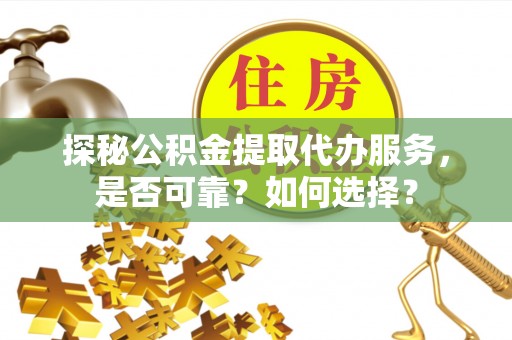 蕉岭探秘公积金提取代办服务，是否可靠？如何选择？