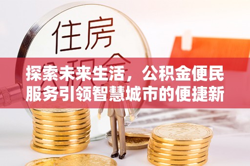 蕉岭探索未来生活，公积金便民服务引领智慧城市的便捷新体验