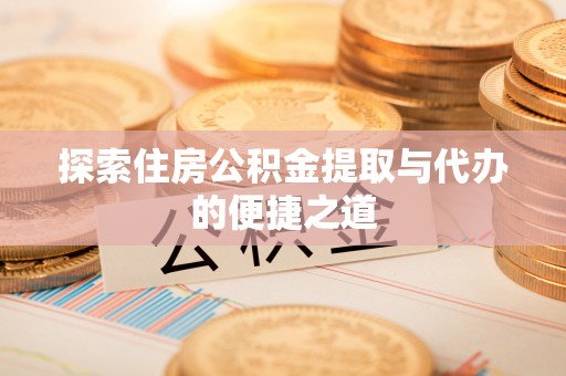 蕉岭探索住房公积金提取与代办的便捷之道
