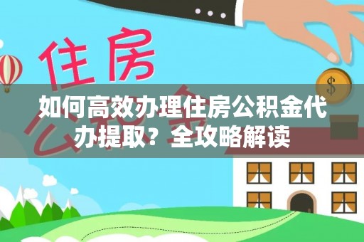 蕉岭如何高效办理住房公积金代办提取？全攻略解读