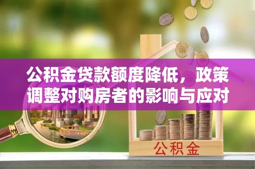蕉岭公积金贷款额度降低，政策调整对购房者的影响与应对策略