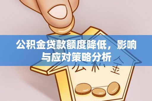 蕉岭公积金贷款额度降低，影响与应对策略分析