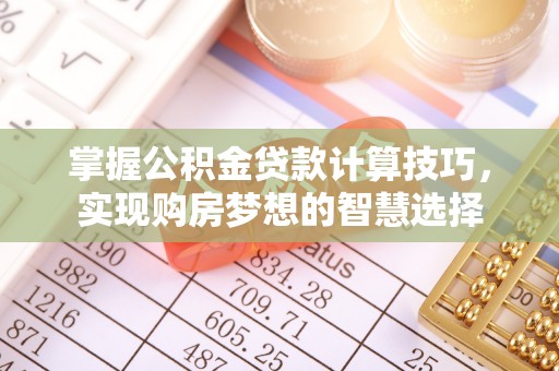 蕉岭掌握公积金贷款计算技巧，实现购房梦想的智慧选择