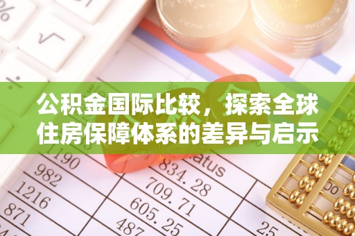 蕉岭公积金国际比较，探索全球住房保障体系的差异与启示