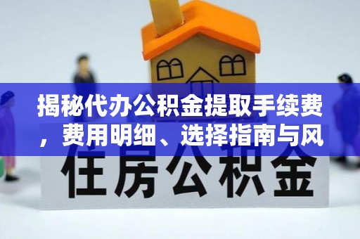 蕉岭揭秘代办公积金提取手续费，费用明细、选择指南与风险防范