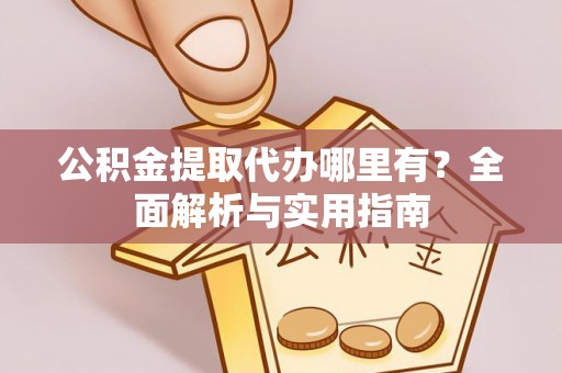 蕉岭公积金提取代办哪里有？全面解析与实用指南