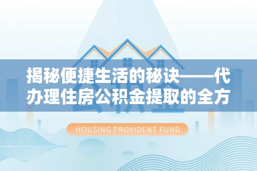 蕉岭揭秘便捷生活的秘诀——代办理住房公积金提取的全方位指南