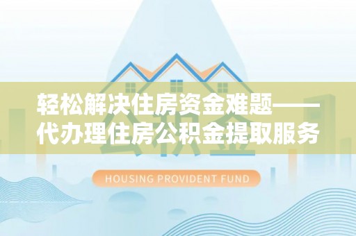 蕉岭轻松解决住房资金难题——代办理住房公积金提取服务详解