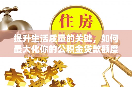 蕉岭提升生活质量的关键，如何最大化你的公积金贷款额度