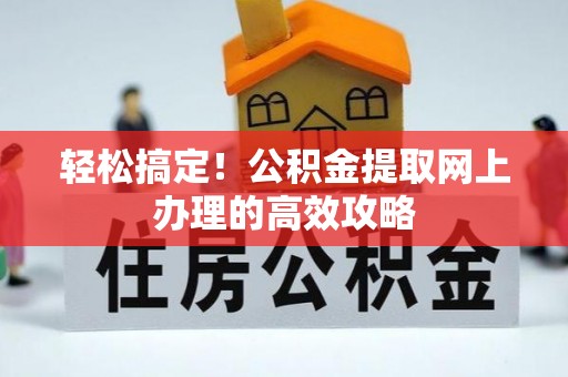 蕉岭轻松搞定！公积金提取网上办理的高效攻略