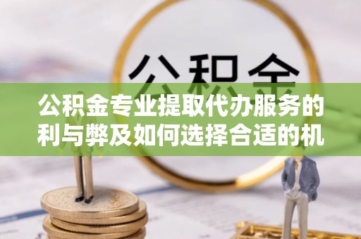 蕉岭公积金专业提取代办服务的利与弊及如何选择合适的机构