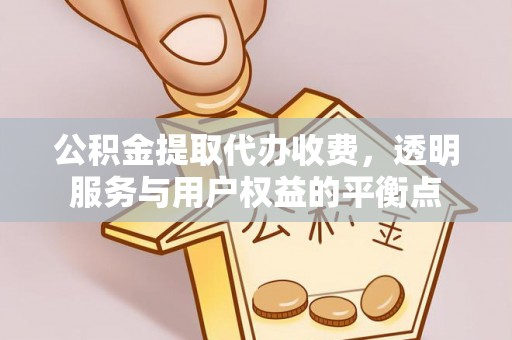 蕉岭公积金提取代办收费，透明服务与用户权益的平衡点