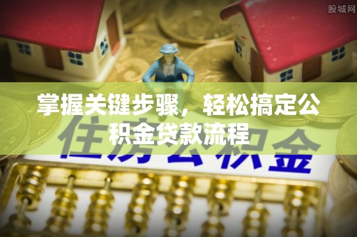 蕉岭掌握关键步骤，轻松搞定公积金贷款流程