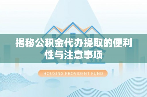 蕉岭揭秘公积金代办提取的便利性与注意事项